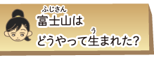 富士山はどうやって生まれた？