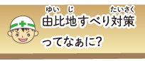 由比地すべり対策ってなあに？