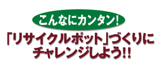 リサイクルポットづくりにチャレンジしよう!!