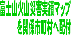 富士山火山災害実績マップを関係市町村へ配付