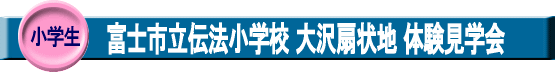 小学生・富士市立伝法小学校 大沢扇状地 体験見学会