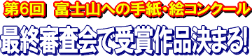 第6回  富士山への手紙・絵コンクール 最終審査会で受賞作品決まる！