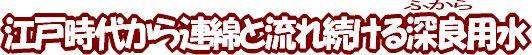 江戸時代から連綿と流れ続ける深良（ふから）用水