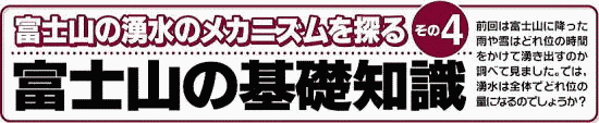 富士山の湧水のメカニズムを探る　その4　富士山の基礎知識　前回は富士山に降った雨や雪はどれ位の時間をかけて湧き出すのか調べて見ました。では、湧水は全体でどれ位の量になるのでしょうか？