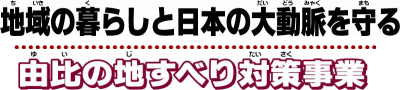 地域の暮らしと日本の大動脈を守る／由比の地すべり対策事業