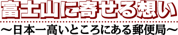 富士山に寄せる想い　日本一高いところにある郵便局