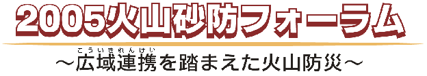 2005火山砂防フォーラム　広域連帯を踏まえた火山防災