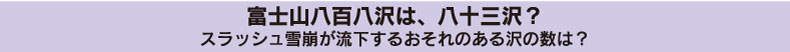 富士山八百八沢は、八十三沢？スラッシュ雪崩が流下するおそれのある沢の数は？