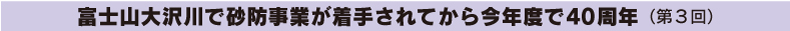 富士山大沢川で砂防事業が着手されてから今年度で40周年（第３回）