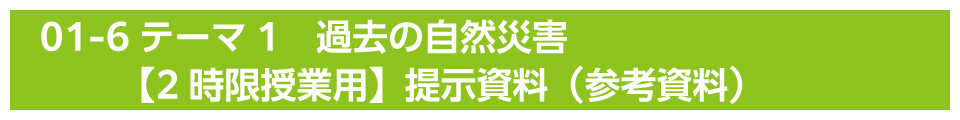 テーマ1　過去の自然災害【2時限授業用】提示資料（参考資料）