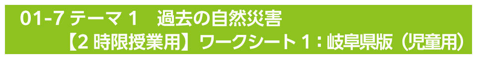 テーマ1　過去の自然災害【2時限授業用】ワークシート1：岐阜県版（児童用）