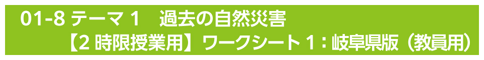 テーマ1　過去の自然災害【2時限授業用】ワークシート1：岐阜県版（教員用）