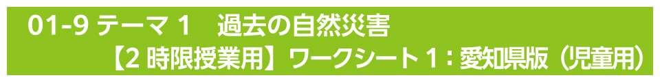 テーマ1　過去の自然災害【2時限授業用】ワークシート1：愛知県版（児童用）