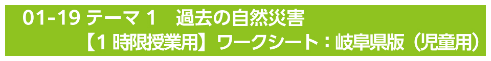 テーマ1　過去の自然災害【1時限授業用】ワークシート：岐阜県版（児童用）