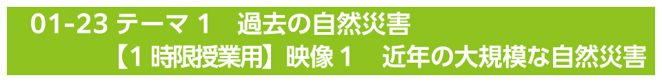 テーマ1　過去の自然災害【1時限授業用】映像１　近年の大規模な自然災害