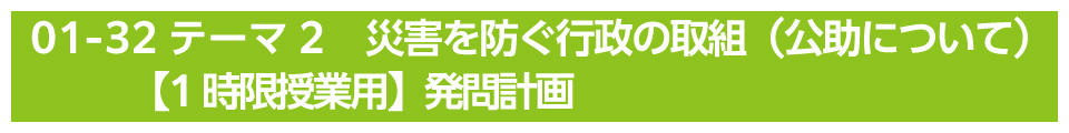 テーマ2　災害を防ぐ行政の取組（公助について）【1時限授業用】発問計画