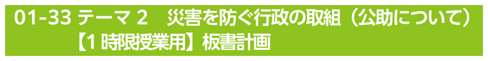 テーマ2　災害を防ぐ行政の取組（公助について）【1時限授業用】板書計画