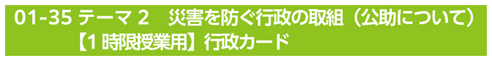 02-35テーマ2　災害を防ぐ行政の取組（公助について）【1時限授業用】行政カード