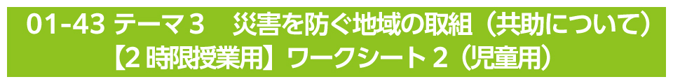 テーマ３　災害を防ぐ地域の取組（共助について）【2時限授業用】ワークシート2（児童用）