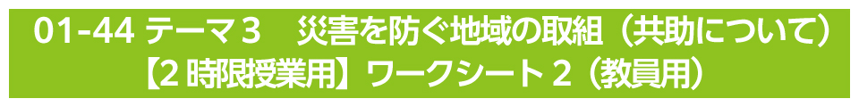 テーマ３　災害を防ぐ地域の取組（共助について）【2時限授業用】ワークシート2（教員用）