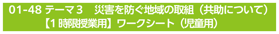 テーマ３　災害を防ぐ地域の取組（共助について）【1時限授業用】ワークシート（児童用）