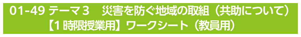 テーマ３　災害を防ぐ地域の取組（共助について）【1時限授業用】ワークシート（教員用）