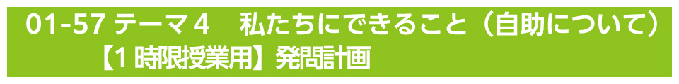 テーマ４　私たちにできること（自助について）【1時限授業用】発問計画）