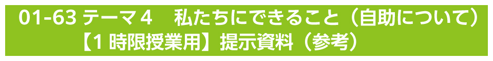 テーマ４　私たちにできること（自助について）【1時限授業用】提示資料（参考）