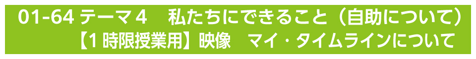 テーマ４　私たちにできること（自助について）【1時限授業用】映像　マイ・タイムラインについて