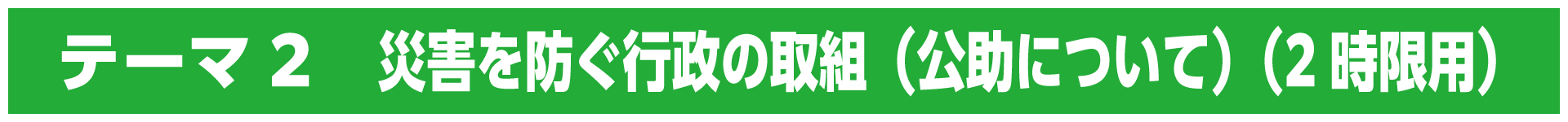 テーマ2　災害を防ぐ行政の取組（公助について）（2時限用）