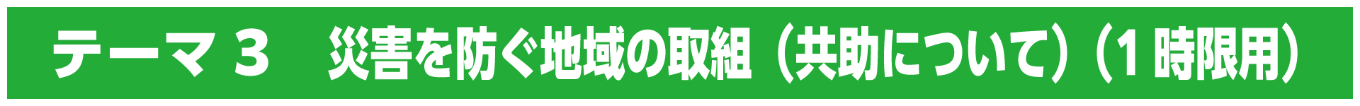 テーマ3　災害を防ぐ地域の取組（共助について）（1時限用）