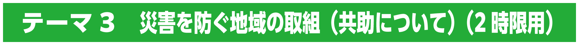 テーマ3　災害を防ぐ地域の取組（共助について）（2時限用）