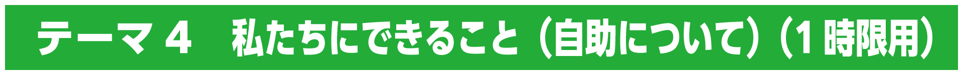 テーマ4　私たちにできること（自助について）（1時限用）