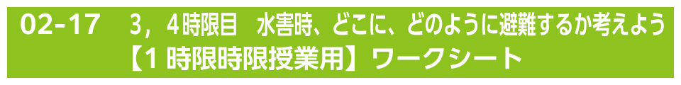 ３，４時限目　水害時、どこに、どのように避難するか考えよう【1時限授業用】ワークシート