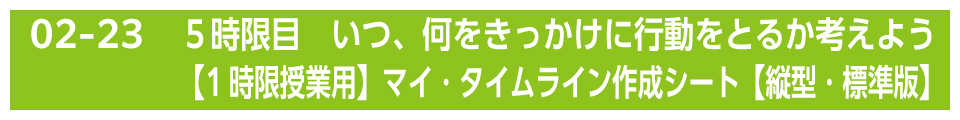 ５時限目　いつ、何をきっかけに行動をとるか考えよう【1時限授業用】マイ・タイムライン作成シート【縦型・標準版】