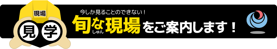 旬な現場をご案内します