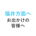 福井方面へお出かけの皆様へ