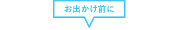 お出かけ前に