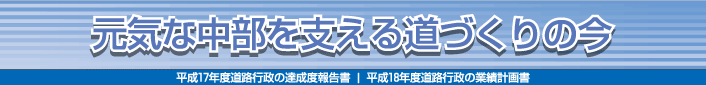 元気な中部を支える道づくりの今〜平成17年度道路行政の達成度報告書/平成18年度道路行政の業績計画書