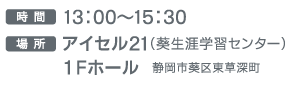 時間 13：00～15：30  場所 アイセル21（葵生涯学習センター）1Fホール  静岡市葵区東草深町