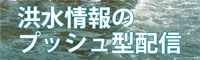 洪水情報のプッシュ型配信