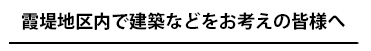 霞堤地区内で建築などをお考えの皆様へ